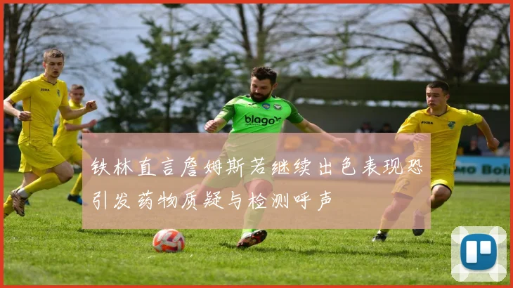 铁林直言詹姆斯若继续出色表现恐引发药物质疑与检测呼声