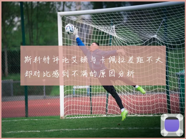 斯科特评论艾顿与卡佩拉差距不大却对比感到不满的原因分析