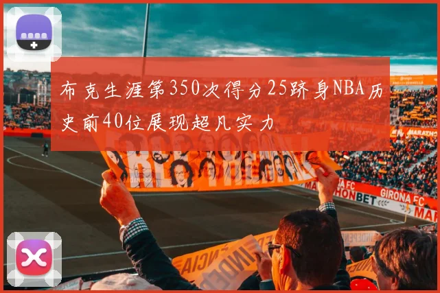 布克生涯第350次得分25跻身NBA历史前40位展现超凡实力