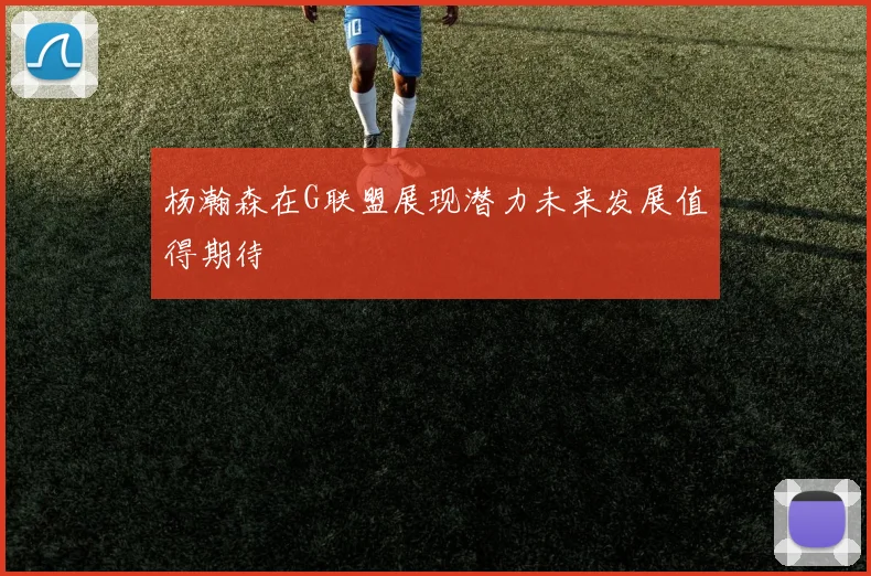 杨瀚森在G联盟展现潜力未来发展值得期待