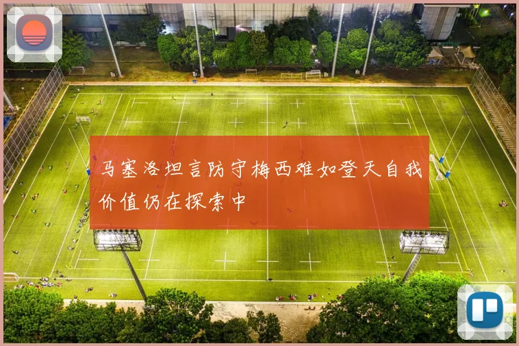 马塞洛坦言防守梅西难如登天自我价值仍在探索中