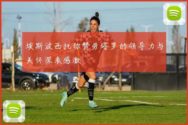 埃斯波西托称赞劳塔罗的领导力与关怀深表感激