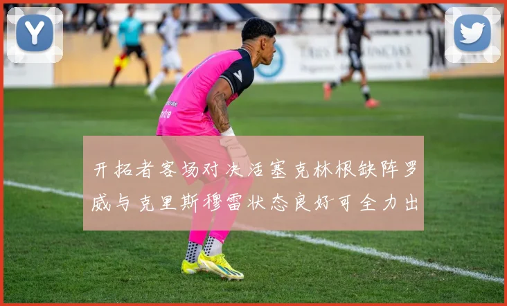 开拓者客场对决活塞克林根缺阵罗威与克里斯穆雷状态良好可全力出战