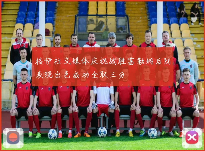 格伊社交媒体庆祝战胜富勒姆后防表现出色成功全取三分