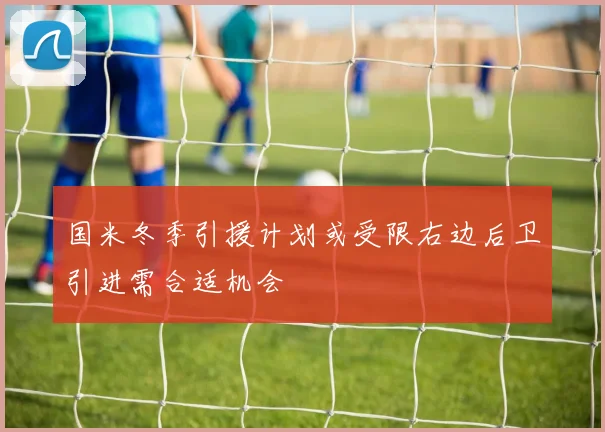 国米冬季引援计划或受限右边后卫引进需合适机会