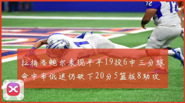 拉梅洛鲍尔表现平平19投6中三分球命中率低迷仍砍下20分5篮板8助攻