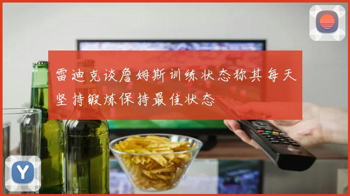 雷迪克谈詹姆斯训练状态称其每天坚持锻炼保持最佳状态