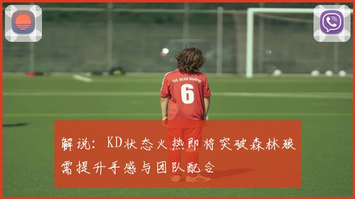 解说：KD状态火热即将突破森林狼需提升手感与团队配合