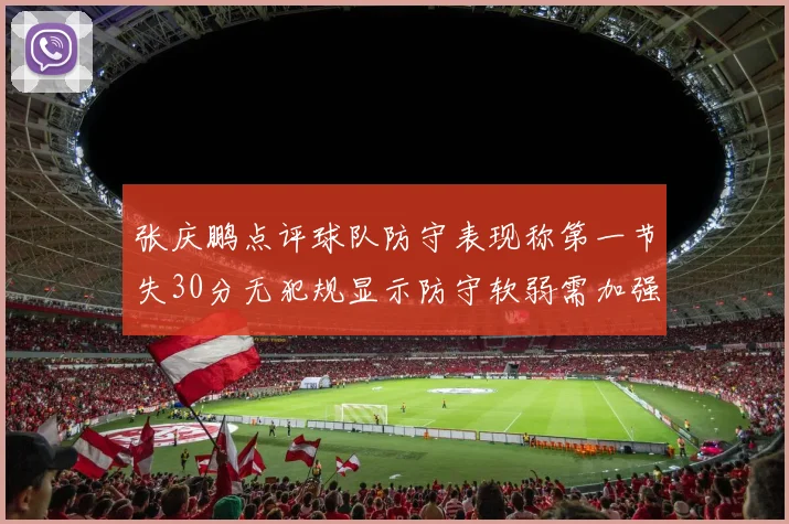 张庆鹏点评球队防守表现称第一节失30分无犯规显示防守软弱需加强