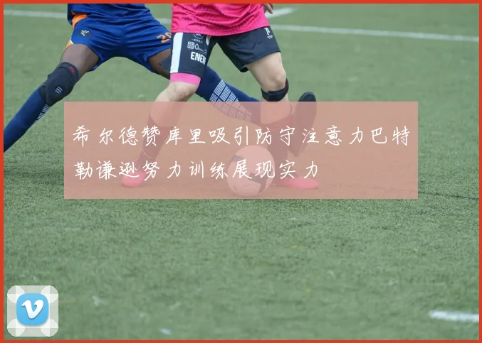 希尔德赞库里吸引防守注意力巴特勒谦逊努力训练展现实力