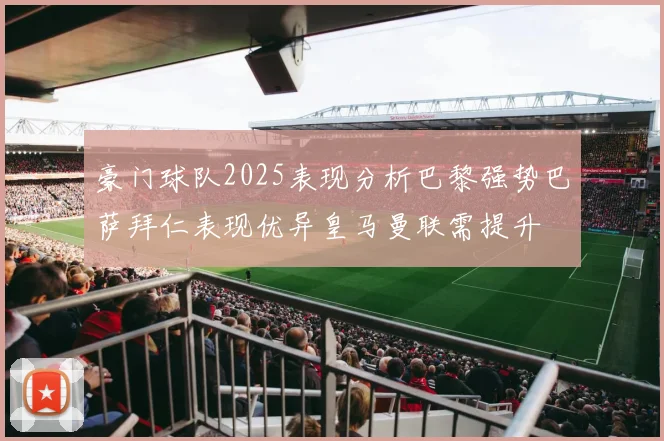 豪门球队2025表现分析巴黎强势巴萨拜仁表现优异皇马曼联需提升