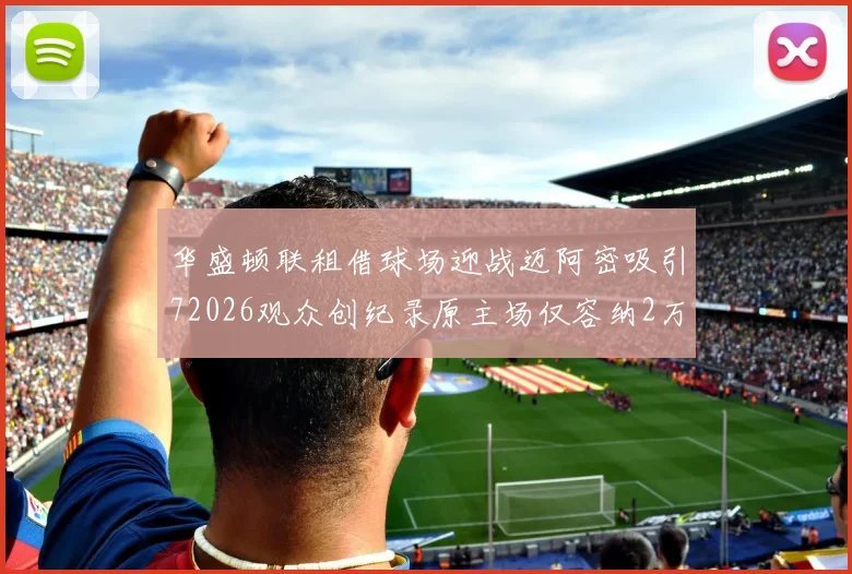 华盛顿联租借球场迎战迈阿密吸引72026观众创纪录原主场仅容纳2万人
