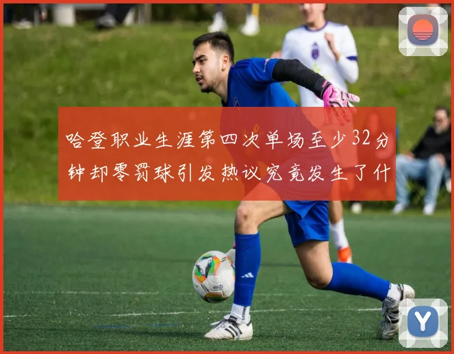 哈登职业生涯第四次单场至少32分钟却零罚球引发热议究竟发生了什么