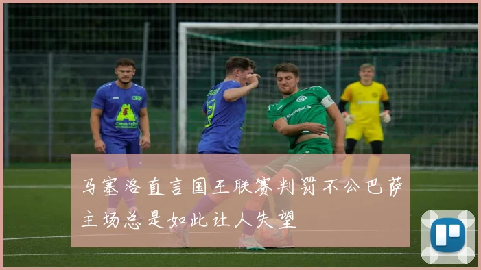 马塞洛直言国王联赛判罚不公巴萨主场总是如此让人失望