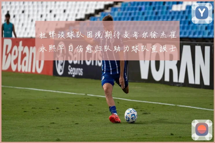 杜锋谈球队困境期待麦考尔徐杰崔永熙早日伤愈归队助力球队重振士气